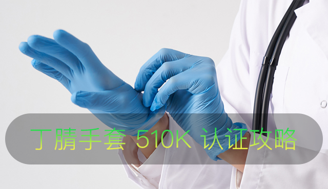 丁腈手套如何做 FDA 510K 认证？